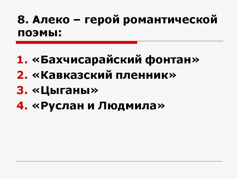 8. Алеко – герой романтической поэмы: «Бахчисарайский фонтан» «Кавказский пленник» «Цыганы» «Руслан и Людмила»